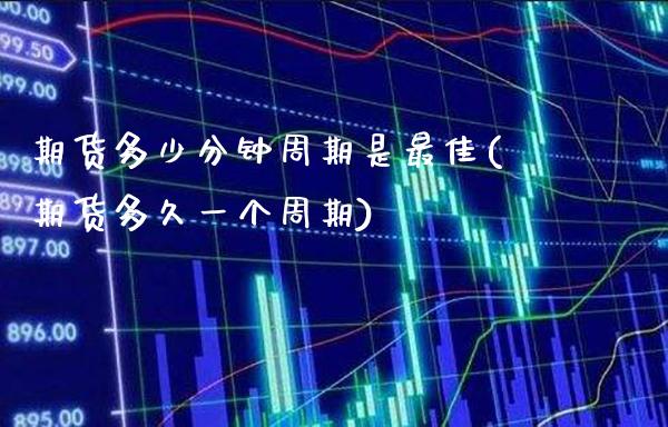 期货多少分钟周期是最佳(期货多久一个周期)