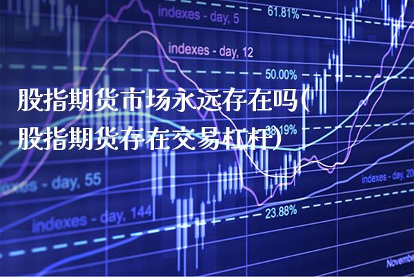 股指期货市场永远存在吗(股指期货存在交易杠杆)_https://www.boyangwujin.com_纳指期货_第1张