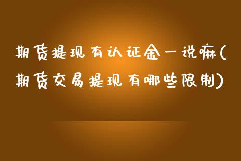 期货提现有认证金一说嘛(期货交易提现有哪些限制)_https://www.boyangwujin.com_恒指期货_第1张