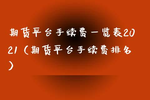 期货平台手续费一览表2021（期货平台手续费排名）