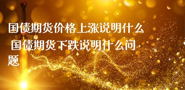 国债期货价格上涨说明什么 国债期货下跌说明什么问题
