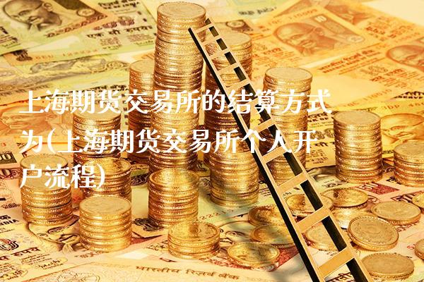 上海期货交易所的结算方式为(上海期货交易所个人开户流程)_https://www.boyangwujin.com_恒指期货_第1张
