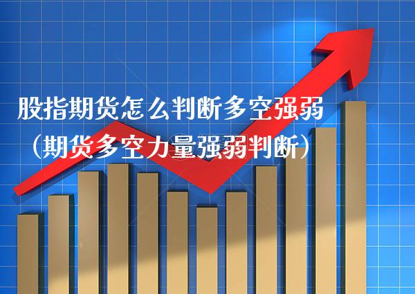 股指期货怎么判断多空强弱（期货多空力量强弱判断）_https://www.boyangwujin.com_道指期货_第1张