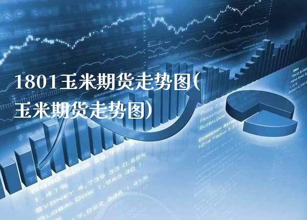 1801玉米期货走势图(玉米期货走势图)_https://www.boyangwujin.com_期货开户_第1张
