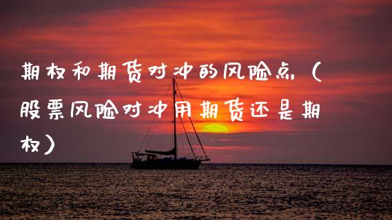 期权和期货对冲的风险点（股票风险对冲用期货还是期权）_https://www.boyangwujin.com_期货直播间_第1张