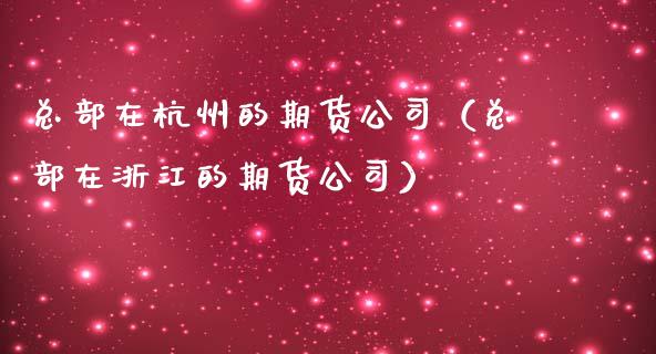 总部在杭州的期货公司（总部在浙江的期货公司）_https://www.boyangwujin.com_黄金期货_第1张