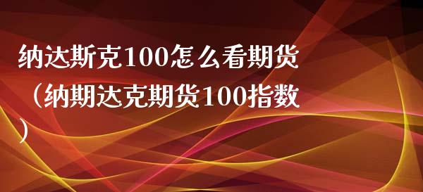 纳达斯克100怎么看期货（纳期达克期货100指数）_https://www.boyangwujin.com_期货直播间_第1张