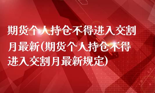 期货个人持仓不得进入交割月最新(期货个人持仓不得进入交割月最新规定)