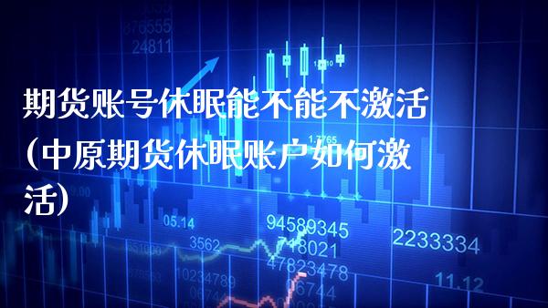 期货账号休眠能不能不激活(中原期货休眠账户如何激活)_https://www.boyangwujin.com_原油期货_第1张