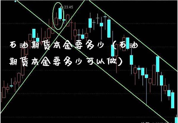 石油期货本金要多少（石油期货本金要多少可以做）