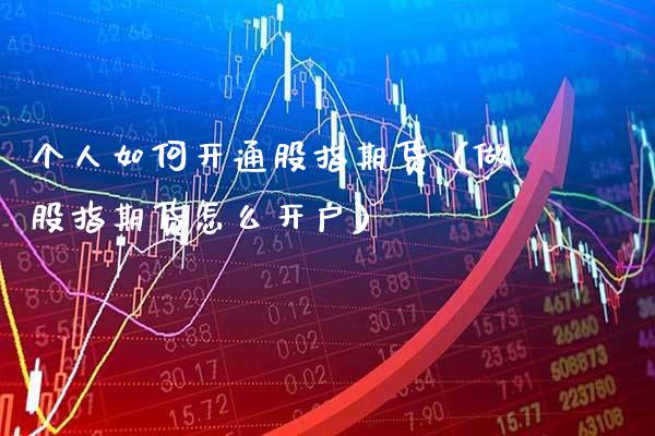 个人如何开通股指期货（做股指期货怎么开户）