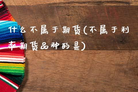 什么不属于期货(不属于利率期货品种的是)