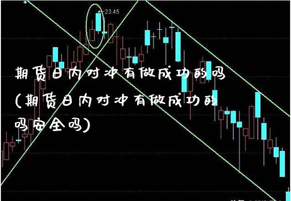 期货日内对冲有做成功的吗(期货日内对冲有做成功的吗安全吗)
