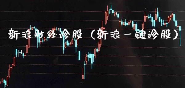 新浪财经诊股（新浪一键诊股）_https://www.boyangwujin.com_期货直播间_第1张