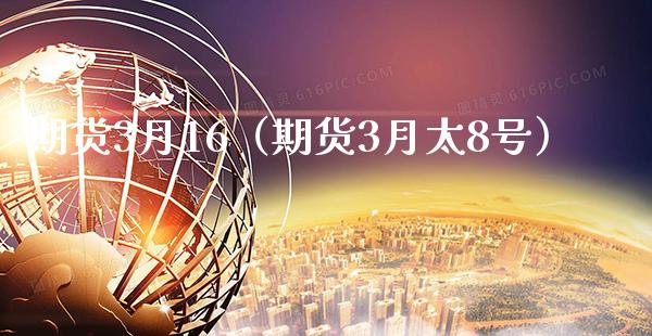 期货3月16（期货3月太8号）_https://www.boyangwujin.com_黄金期货_第1张