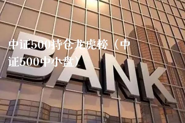 中证500持仓龙虎榜（中证500中小盘）