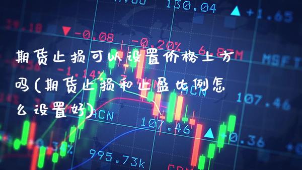 期货止损可以设置价格上方吗(期货止损和止盈比例怎么设置好)_https://www.boyangwujin.com_纳指期货_第1张