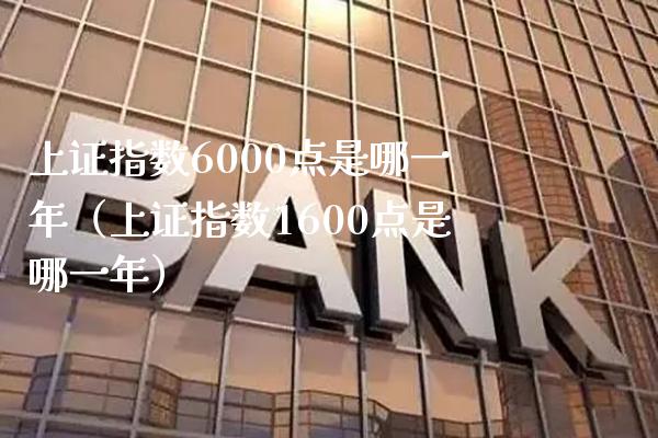 上证指数6000点是哪一年（上证指数1600点是哪一年）_https://www.boyangwujin.com_期货直播间_第1张