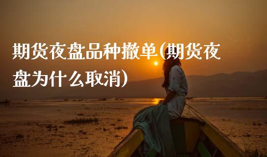 期货夜盘品种撤单(期货夜盘为什么取消)_https://www.boyangwujin.com_内盘期货_第1张