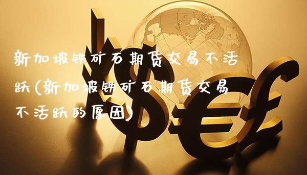 新加坡铁矿石期货交易不活跃(新加坡铁矿石期货交易不活跃的原因)