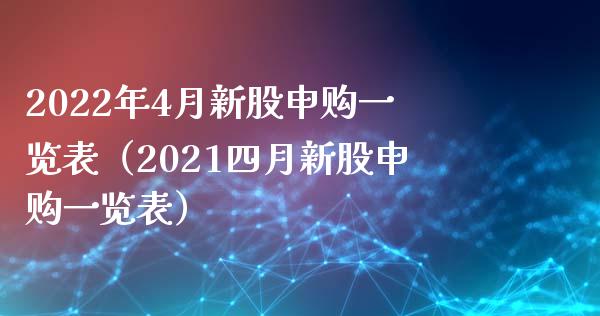 2022年4月新股申购一览表（2021四月新股申购一览表）_https://www.boyangwujin.com_期货直播间_第1张