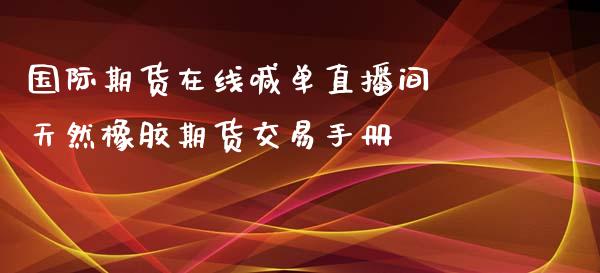 国际期货在线喊单直播间 天然橡胶期货交易手册