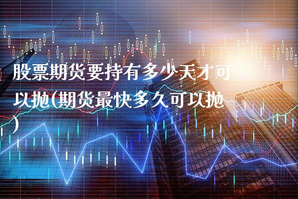 股票期货要持有多少天才可以抛(期货最快多久可以抛)