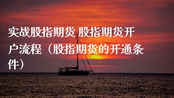 实战股指期货 股指期货开户流程（股指期货的开通条件）_https://www.boyangwujin.com_期货直播间_第1张