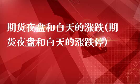 期货夜盘和白天的涨跌(期货夜盘和白天的涨跌停)_https://www.boyangwujin.com_原油期货_第1张