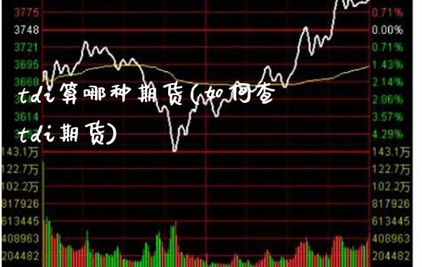 tdi算哪种期货(如何查tdi期货)_https://www.boyangwujin.com_期货开户_第1张