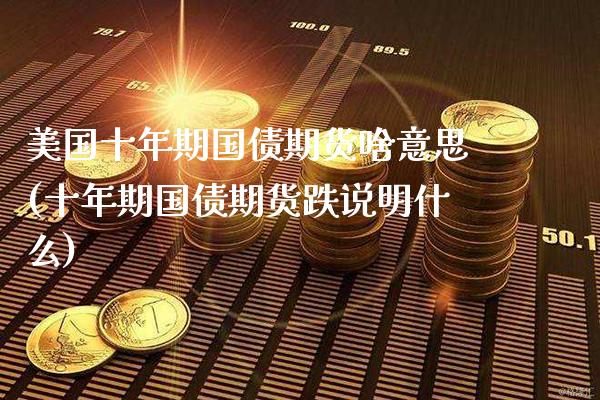美国十年期国债期货啥意思(十年期国债期货跌说明什么)_https://www.boyangwujin.com_期货直播间_第1张