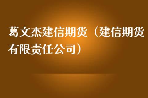 葛文杰建信期货（建信期货有限责任公司）_https://www.boyangwujin.com_期货直播间_第1张