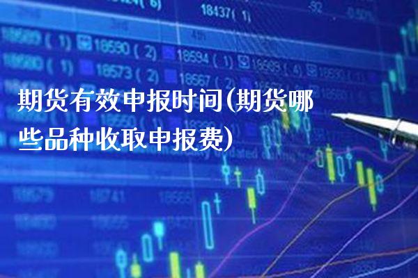 期货有效申报时间(期货哪些品种收取申报费)_https://www.boyangwujin.com_黄金期货_第1张