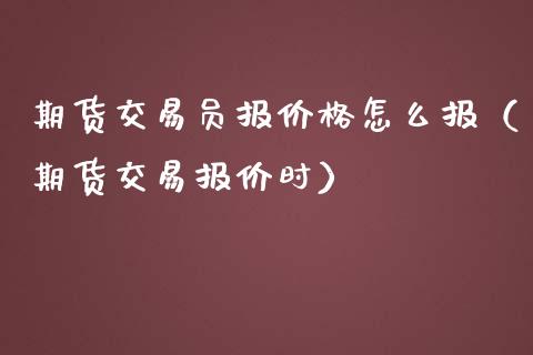 期货交易员报价格怎么报（期货交易报价时）