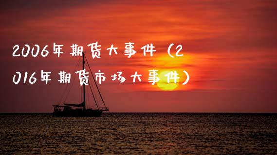 2006年期货大事件（2016年期货市场大事件）_https://www.boyangwujin.com_期货直播间_第1张