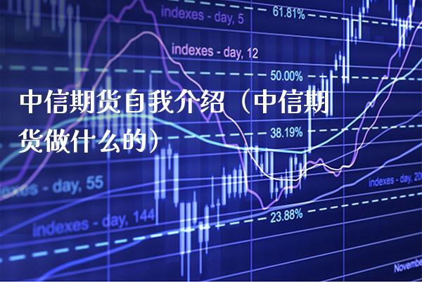 中信期货自我介绍（中信期货做什么的）