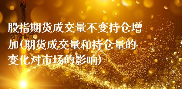 股指期货成交量不变持仓增加(期货成交量和持仓量的变化对市场的影响)_https://www.boyangwujin.com_期货直播间_第1张