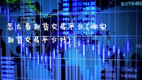 怎么看期货交易平台(哪家期货交易平台好)_https://www.boyangwujin.com_黄金期货_第1张