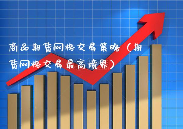 商品期货网格交易策略（期货网格交易最高境界）_https://www.boyangwujin.com_期货直播间_第1张