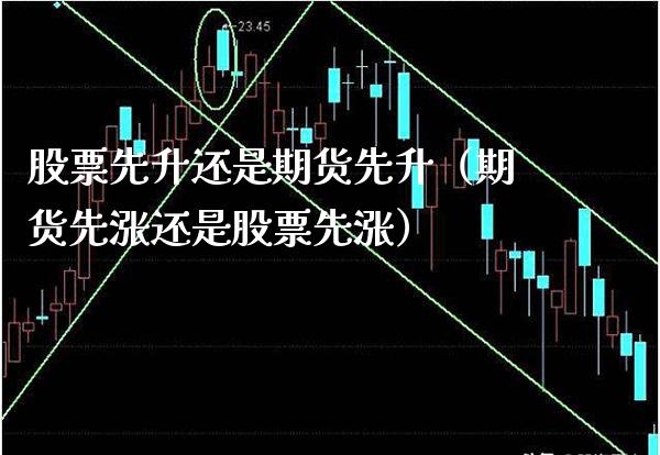 股票先升还是期货先升（期货先涨还是股票先涨）