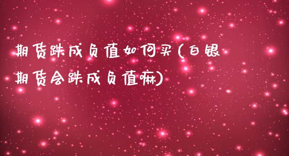 期货跌成负值如何买(白银期货会跌成负值嘛)