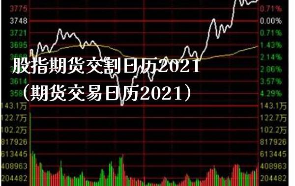 股指期货交割日历2021（期货交易日历2021）_https://www.boyangwujin.com_期货直播间_第1张