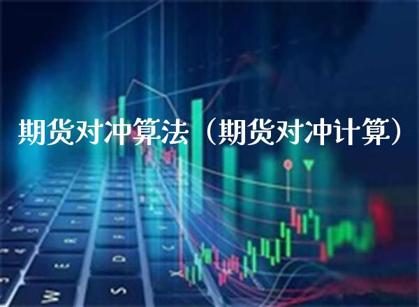 期货对冲算法（期货对冲计算）