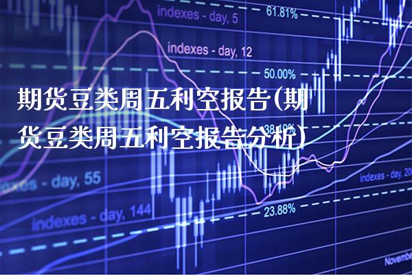 期货豆类周五利空报告(期货豆类周五利空报告分析)_https://www.boyangwujin.com_白银期货_第1张