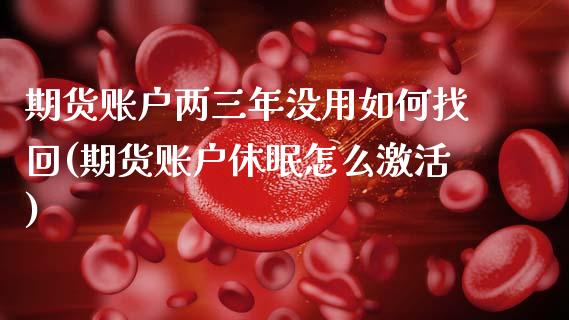 期货账户两三年没用如何找回(期货账户休眠怎么激活)