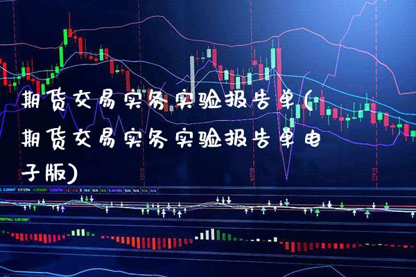 期货交易实务实验报告单(期货交易实务实验报告单电子版)