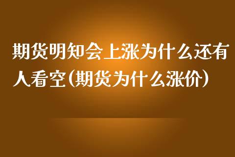 期货明知会上涨为什么还有人看空(期货为什么涨价)_https://www.boyangwujin.com_期货直播间_第1张