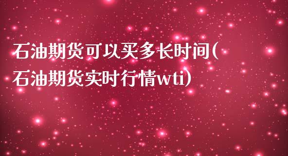 石油期货可以买多长时间(石油期货实时行情wti)_https://www.boyangwujin.com_白银期货_第1张