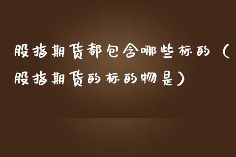 股指期货都包含哪些标的（股指期货的标的物是）_https://www.boyangwujin.com_期货直播间_第1张