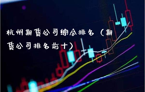 杭州期货公司综合排名（期货公司排名前十）_https://www.boyangwujin.com_黄金期货_第1张